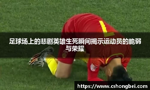 足球场上的悲剧英雄生死瞬间揭示运动员的脆弱与荣耀